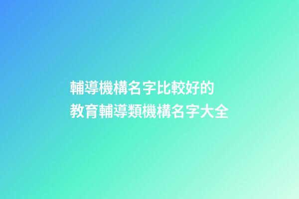 輔導機構名字比較好的 教育輔導類機構名字大全-第1張-公司起名-玄機派